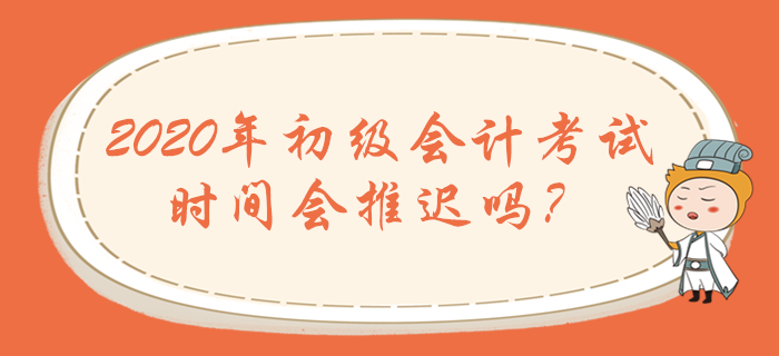 2020年初級(jí)會(huì)計(jì)職稱考試時(shí)間會(huì)推遲嗎？