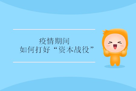 疫情期間，如何打好“資本戰(zhàn)役” ？