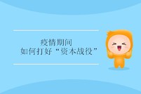 疫情期間，如何打好“資本戰(zhàn)役” ？