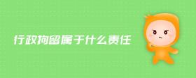 行政拘留屬于什么責(zé)任