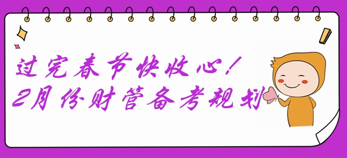 過(guò)完春節(jié)快收心！2月份中級(jí)會(huì)計(jì)財(cái)務(wù)管理備考規(guī)劃速查收！