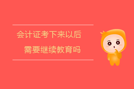 會計證考下來以后需要繼續(xù)教育嗎？