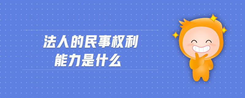 法人的民事權(quán)利能力是什么