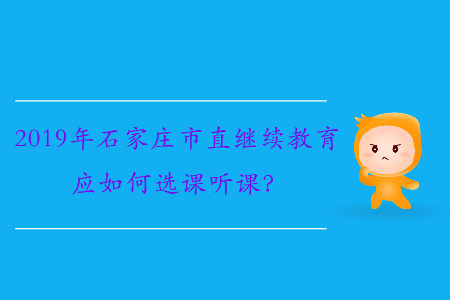 2019年石家莊市直繼續(xù)教育應(yīng)如何選課聽(tīng)課？