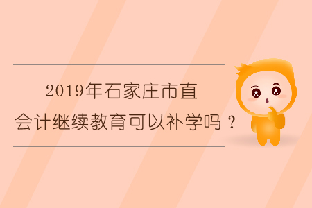 2019年石家莊市直會(huì)計(jì)繼續(xù)教育可以補(bǔ)學(xué)嗎？