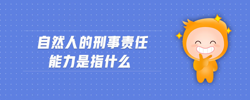 自然人的刑事責(zé)任能力是指什么 自然人的刑事責(zé)任能力是指什么
