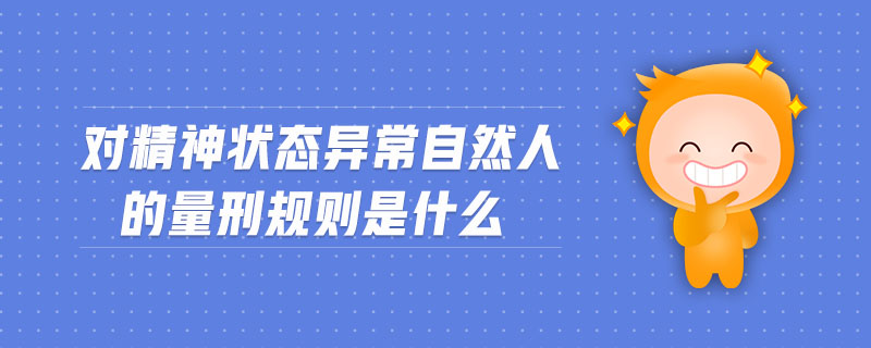 對精神狀態(tài)異常自然人的量刑規(guī)則是什么