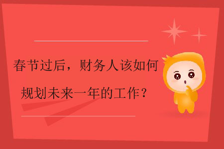 春節(jié)過后，財務人該如何規(guī)劃未來一年的工作？