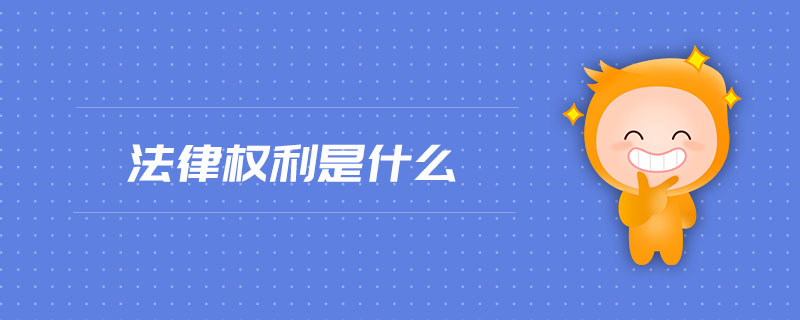 法律權(quán)利是什么 法律權(quán)利是什么