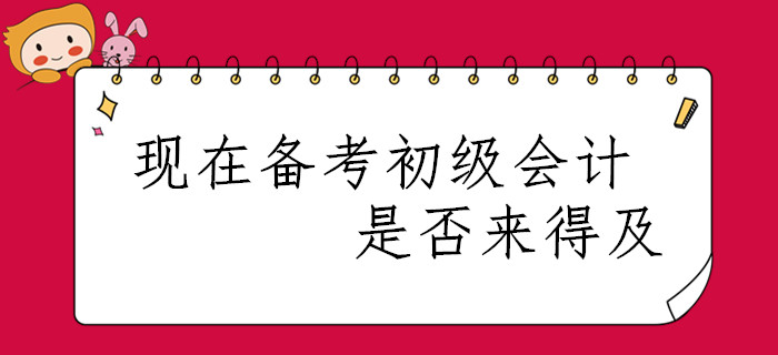春節(jié)已過，現(xiàn)在開始備考2020年初級會計職稱是否來得及？