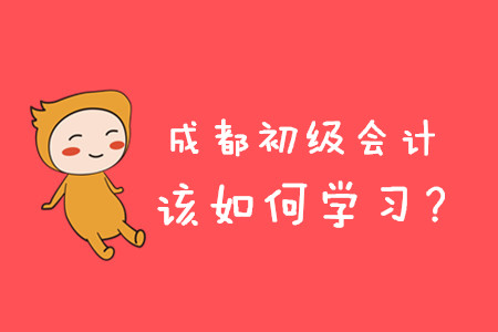 2020年成都初級會計職稱考試如何學(xué)習(xí)？
