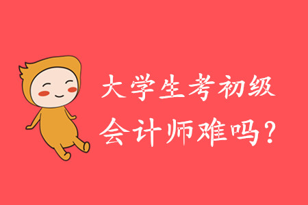 大學(xué)生考初級(jí)會(huì)計(jì)師難嗎？