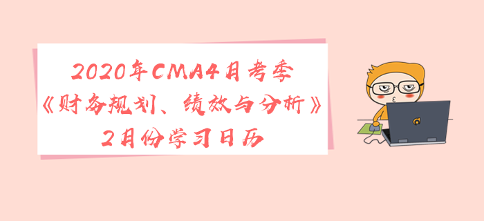 2020年CMA4月考季《財務(wù)規(guī)劃、績效與分析》2月份學(xué)習(xí)日歷