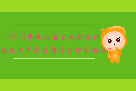 2020年湖北省宜城市會計繼續(xù)教育是否需要打印合格證？