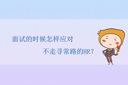 面試的時(shí)候怎樣應(yīng)對(duì)不走尋常路的HR？