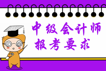 2020年中級會計師報考要求有哪些？對學(xué)歷有限制嗎？
