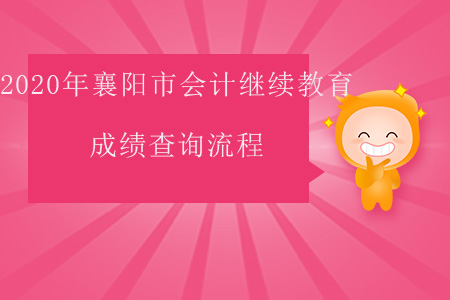 2020年湖北省襄陽(yáng)市會(huì)計(jì)繼續(xù)教育成績(jī)查詢(xún)流程