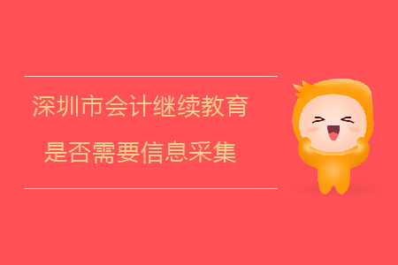 2020年深圳市會計(jì)繼續(xù)教育是否需要信息采集？