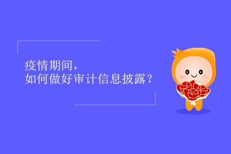 疫情期間，如何做好審計(jì)信息披露？