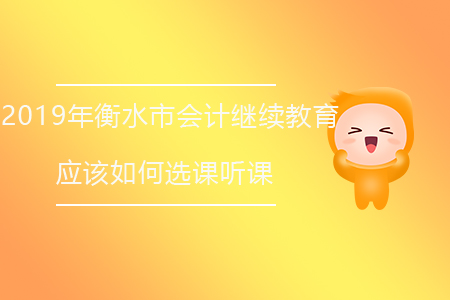 2019年衡水市會計繼續(xù)教育應該如何選課聽課？