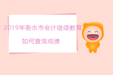 2019年衡水市會計繼續(xù)教育如何查詢成績？