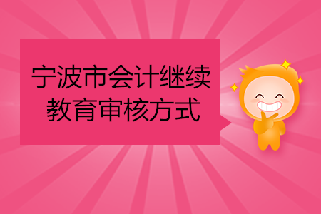 2020年寧波市會(huì)計(jì)繼續(xù)教育審核方式