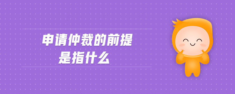 申請仲裁的前提是指什么