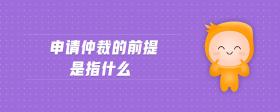 申請(qǐng)仲裁的前提是指什么