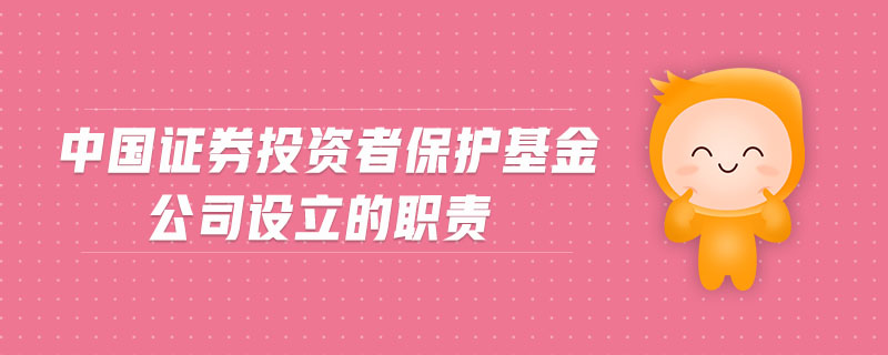中國證券投資者保護(hù)基金公司設(shè)立的職責(zé)