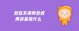 裁后不得再裁或再訴是指什么