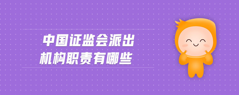 中國(guó)證監(jiān)會(huì)派出機(jī)構(gòu)職責(zé)有哪些