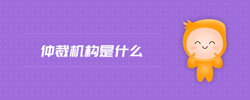 仲裁機(jī)構(gòu)是什么
