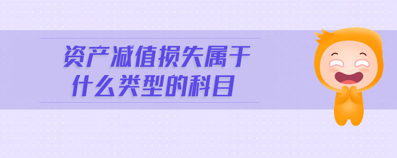 資產(chǎn)減值損失屬于什么類(lèi)型的科目