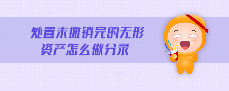處置未攤銷完的無形資產(chǎn)怎么做分錄