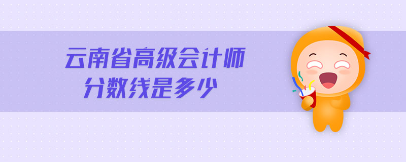云南省高級會計師分數(shù)線是多少