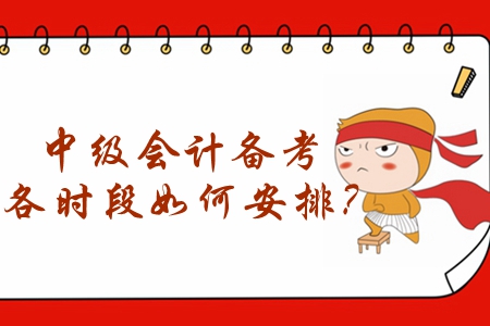 2020年中級會計備考怎么學(xué)？各時段如何安排？