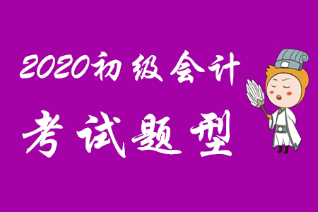 2020年初級會計(jì)考試科目及題型是什么？