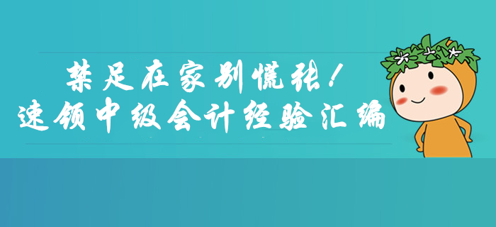 禁足在家別慌張！速領(lǐng)2月份中級(jí)會(huì)計(jì)考試學(xué)習(xí)經(jīng)驗(yàn)匯編福利！
