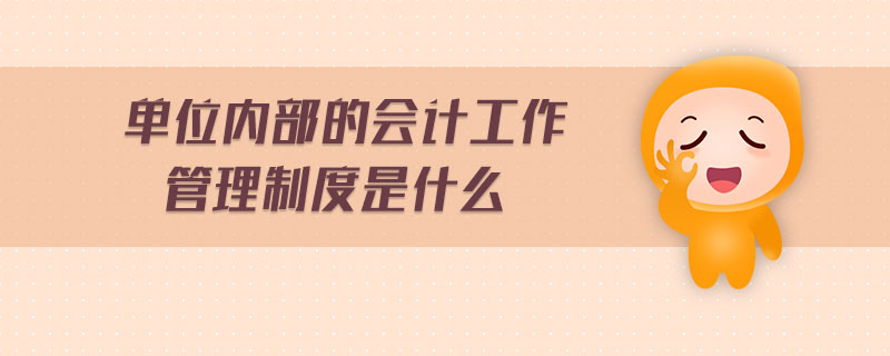 單位內(nèi)部的會計工作管理制度是什么