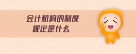 會(huì)計(jì)機(jī)構(gòu)的制度規(guī)定是什么