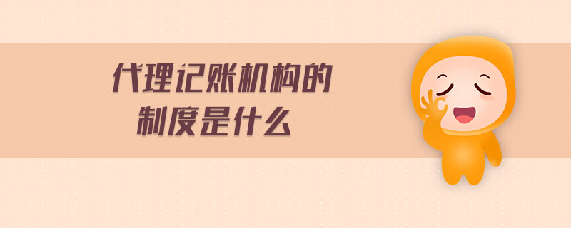 代理記賬機(jī)構(gòu)的制度是什么