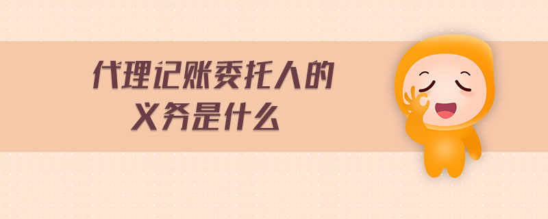 代理記賬委托人的義務(wù)是什么