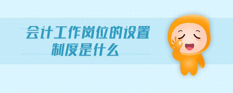 會計工作崗位的設(shè)置制度是什么