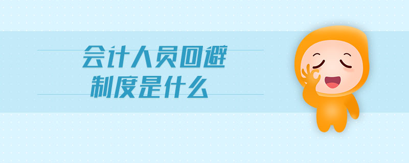 會(huì)計(jì)人員回避制度是什么