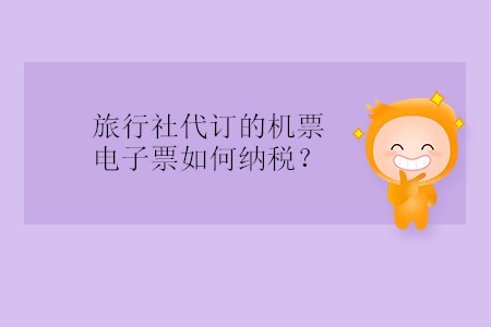 旅行社代訂的機票電子票如何納稅？
