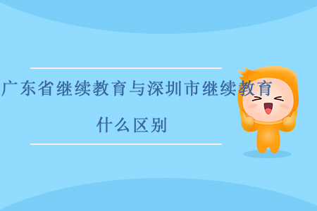 廣東省繼續(xù)教育與深圳市繼續(xù)教育什么區(qū)別？