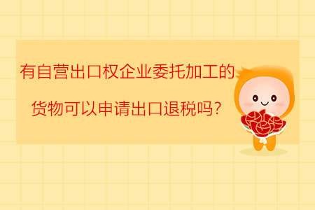 有自營(yíng)出口權(quán)企業(yè)委托加工的貨物可以申請(qǐng)出口退稅嗎？