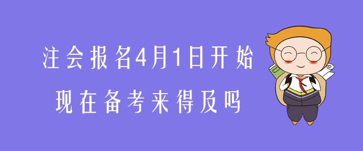 注會報名4月1日開始，現(xiàn)在備考來得及嗎？