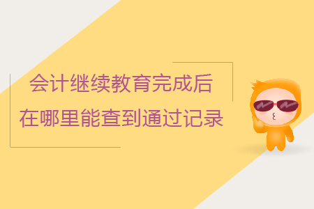 會計繼續(xù)教育完成后在哪里能查到通過記錄？