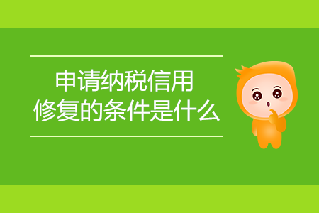 申請(qǐng)納稅信用修復(fù)的條件是什么？